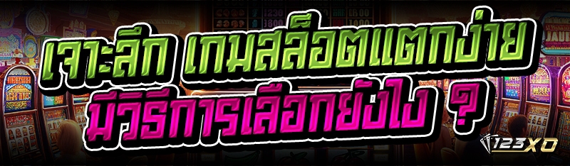 เจาะลึก เกมสล็อตแตกง่าย มีวิธีการเลือกยังไง ?