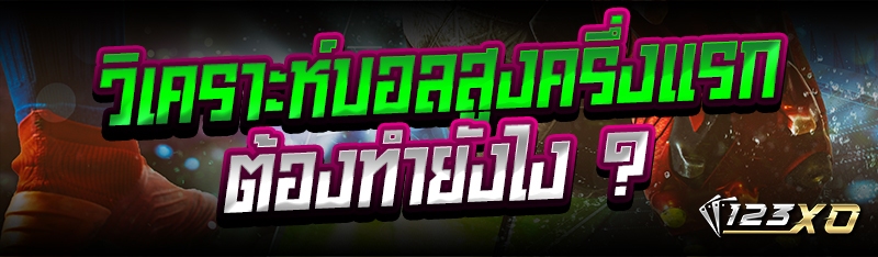 วิเคราะห์บอลสูงครึ่งแรก ต้องทำ